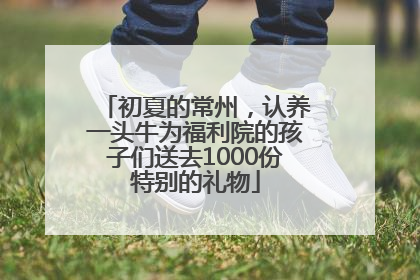 初夏的常州，认养一头牛为福利院的孩子们送去1000份特别的礼物