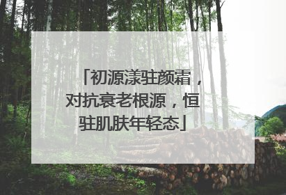 初源漾驻颜霜，对抗衰老根源，恒驻肌肤年轻态