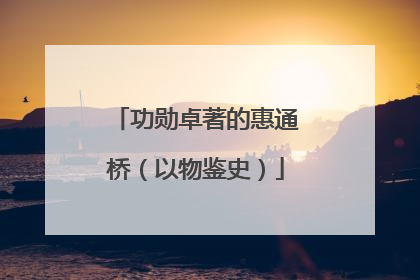 功勋卓著的惠通桥（以物鉴史）