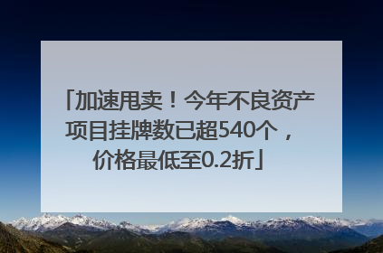 加速甩卖！今年不良资产项目挂牌数已超540个，价格最低至0.2折