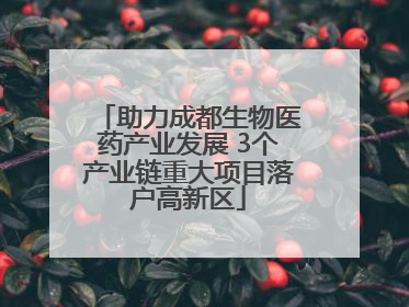 助力成都生物医药产业发展 3个产业链重大项目落户高新区