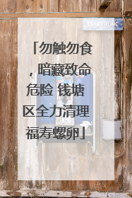 勿触勿食，暗藏致命危险 钱塘区全力清理福寿螺卵