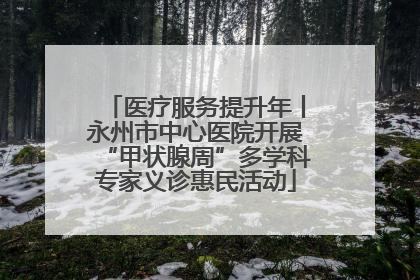 医疗服务提升年丨永州市中心医院开展“甲状腺周”多学科专家义诊惠民活动