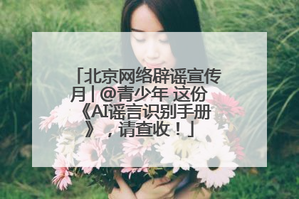 北京网络辟谣宣传月│@青少年 这份《AI谣言识别手册》，请查收！