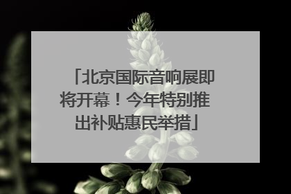 北京国际音响展即将开幕！今年特别推出补贴惠民举措