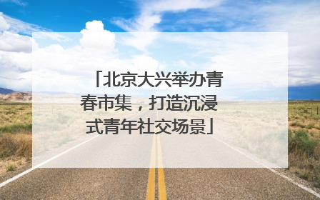 北京大兴举办青春市集，打造沉浸式青年社交场景