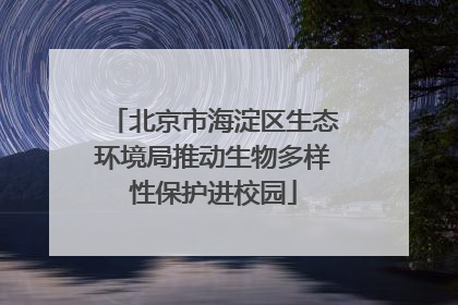 北京市海淀区生态环境局推动生物多样性保护进校园
