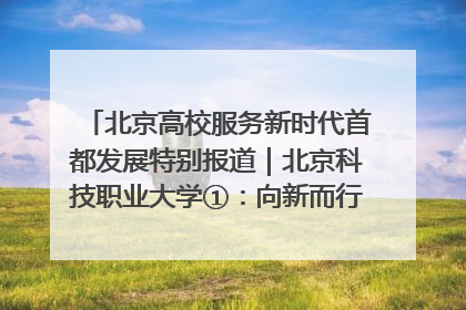 北京高校服务新时代首都发展特别报道｜北京科技职业大学①：向新而行，为首都低空经济发展提供“即战力”