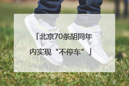 北京70条胡同年内实现“不停车”
