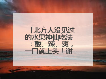 北方人没见过的水果神仙吃法：酸、辣、爽，一口就上头！谢谢广西人！
