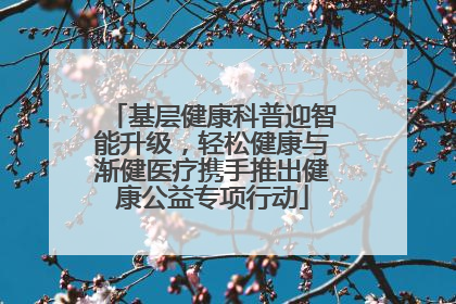 基层健康科普迎智能升级，轻松健康与渐健医疗携手推出健康公益专项行动
