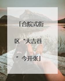 合院式街区“大吉巷”今开张