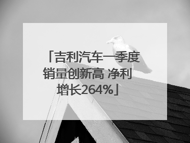 吉利汽车一季度销量创新高 净利增长264%