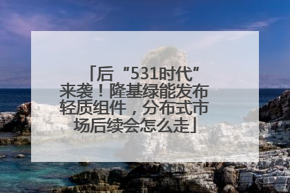 后“531时代”来袭！隆基绿能发布轻质组件，分布式市场后续会怎么走