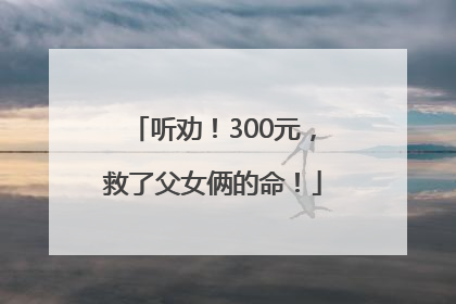 听劝！300元，救了父女俩的命！