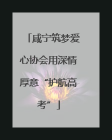 咸宁筑梦爱心协会用深情厚意“护航高考”