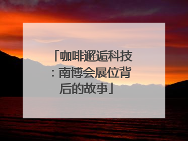 咖啡邂逅科技：南博会展位背后的故事