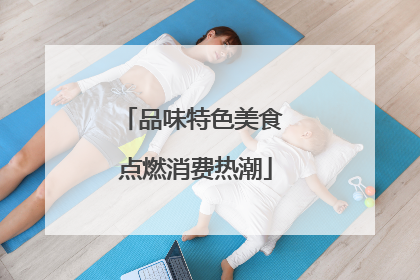 品味特色美食 点燃消费热潮