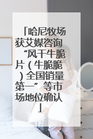 哈尼牧场获艾媒咨询“风干牛脆片（牛脆脆）全国销量第一”等市场地位确认