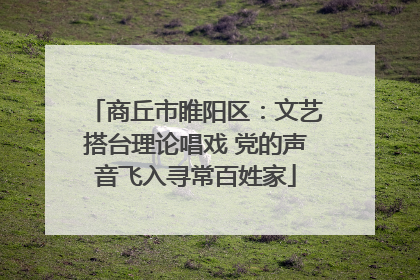 商丘市睢阳区：文艺搭台理论唱戏 党的声音飞入寻常百姓家