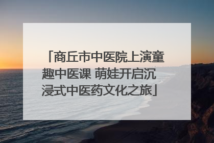 商丘市中医院上演童趣中医课 萌娃开启沉浸式中医药文化之旅
