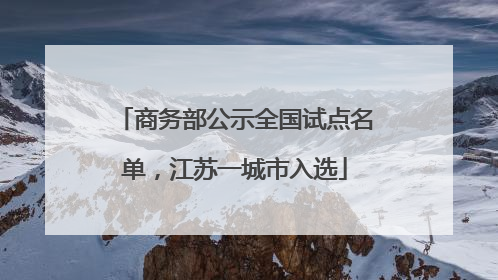 商务部公示全国试点名单，江苏一城市入选