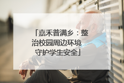 嘉禾普满乡：整治校园周边环境 守护学生安全
