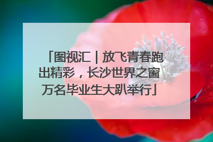 图视汇｜放飞青春跑出精彩，长沙世界之窗万名毕业生大趴举行