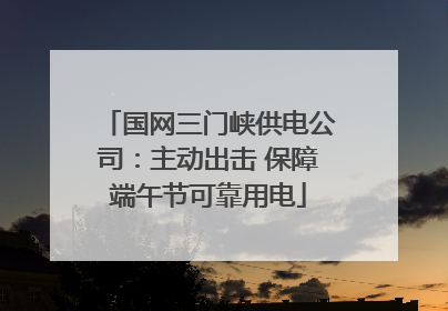 国网三门峡供电公司：主动出击 保障端午节可靠用电