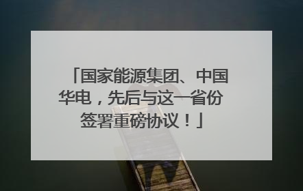 国家能源集团、中国华电，先后与这一省份签署重磅协议！