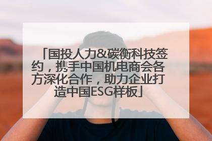 国投人力&碳衡科技签约，携手中国机电商会各方深化合作，助力企业打造中国ESG样板