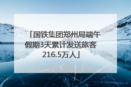 国铁集团郑州局端午假期3天累计发送旅客216.5万人