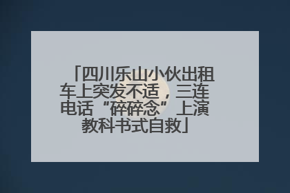 四川乐山小伙出租车上突发不适，三连电话“碎碎念”上演教科书式自救