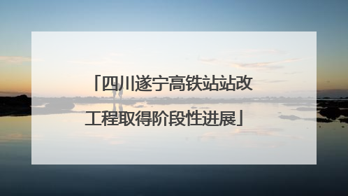 四川遂宁高铁站站改工程取得阶段性进展