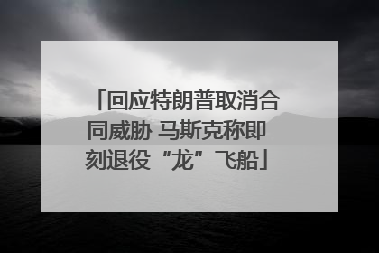 回应特朗普取消合同威胁 马斯克称即刻退役“龙”飞船