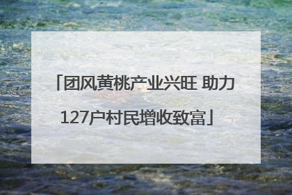 团风黄桃产业兴旺 助力127户村民增收致富