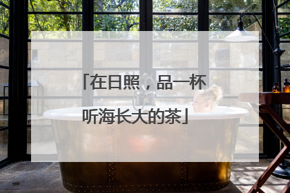 在日照，品一杯听海长大的茶