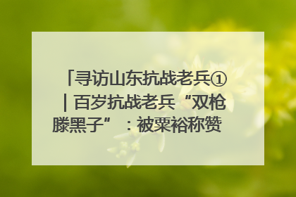 寻访山东抗战老兵①｜百岁抗战老兵“双枪滕黑子”：被粟裕称赞的“孤胆英雄”