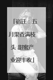 宿迁：五月果香满枝头 甜蜜产业迎丰收