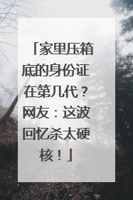 家里压箱底的身份证在第几代？网友：这波回忆杀太硬核！