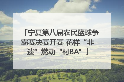 宁夏第八届农民篮球争霸赛决赛开赛 花样“非遗”燃动“村BA”