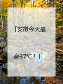 安徽今天最高37℃！