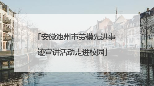 安徽池州市劳模先进事迹宣讲活动走进校园