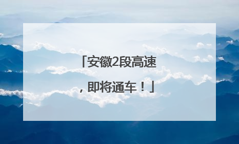 安徽2段高速，即将通车！