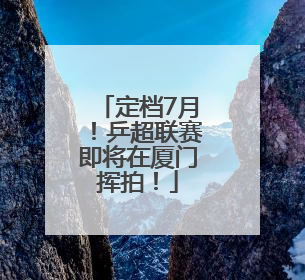 定档7月！乒超联赛即将在厦门挥拍！