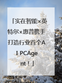实在智能×英特尔×惠普携手打造行业首个AI PCAgent！