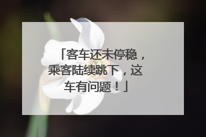 客车还未停稳，乘客陆续跳下，这车有问题！