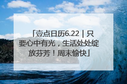 壹点日历6.22｜只要心中有光，生活处处绽放芬芳！周末愉快