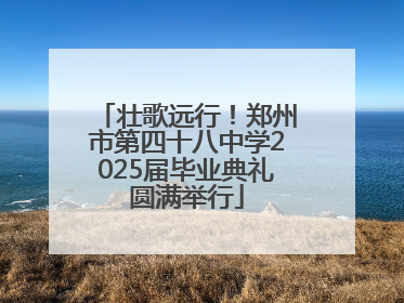壮歌远行！郑州市第四十八中学2025届毕业典礼圆满举行