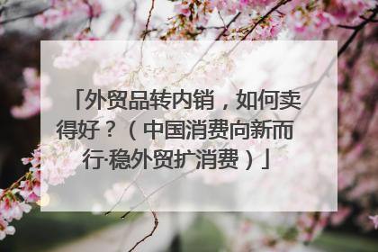 外贸品转内销，如何卖得好？（中国消费向新而行·稳外贸扩消费）